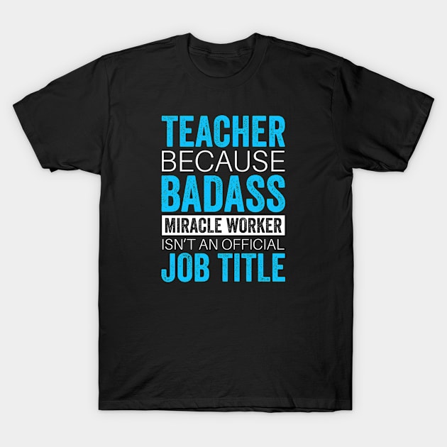 Teacher Because Badass Miracle Worker Isn't An Official Job Tittle T-Shirt by little.tunny